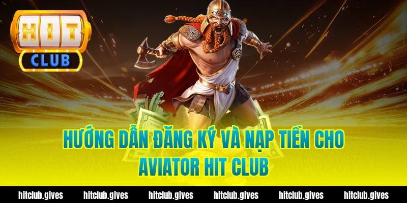 Hướng dẫn đăng ký và nạp tiền cho aviator hit club