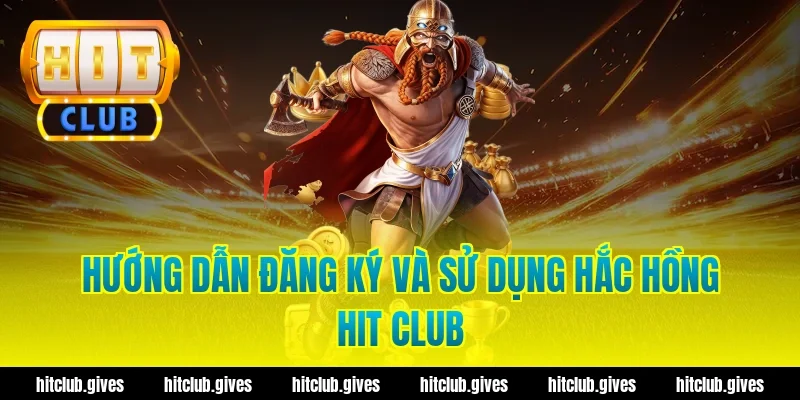Hướng Dẫn Đăng Ký Và Sử Dụng Hắc Hồng Hit Club