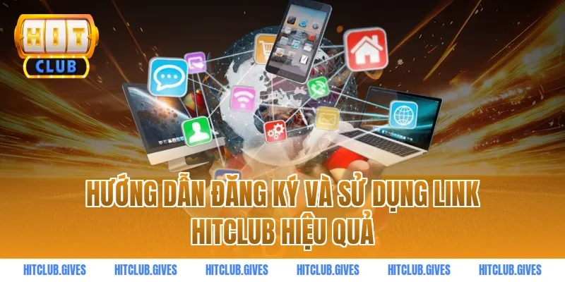 Hướng dẫn đăng ký và sử dụng link HITCLUB hiệu quả