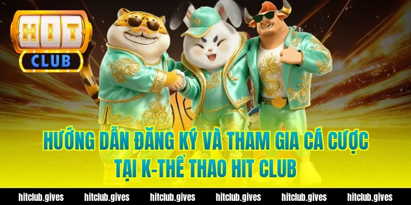 Hướng dẫn đăng ký và tham gia cá cược tại k-thể thao Hit Club