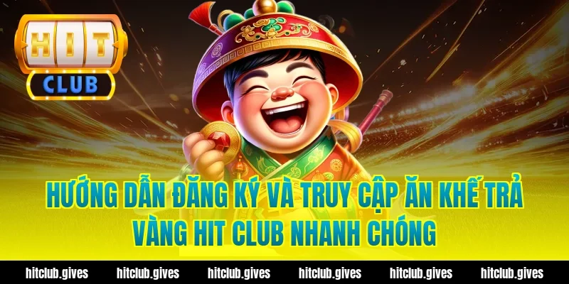 Hướng dẫn đăng ký và truy cập ăn khế trả vàng hit club nhanh chóng
