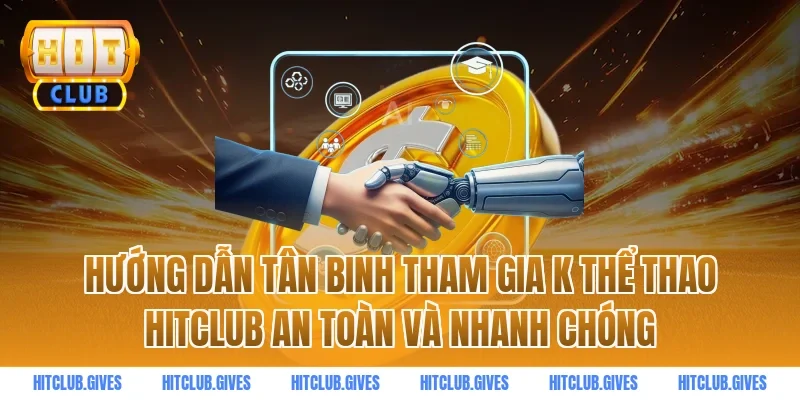 Hướng dẫn tân binh tham gia k thể thao hitclub an toàn và nhanh chóng