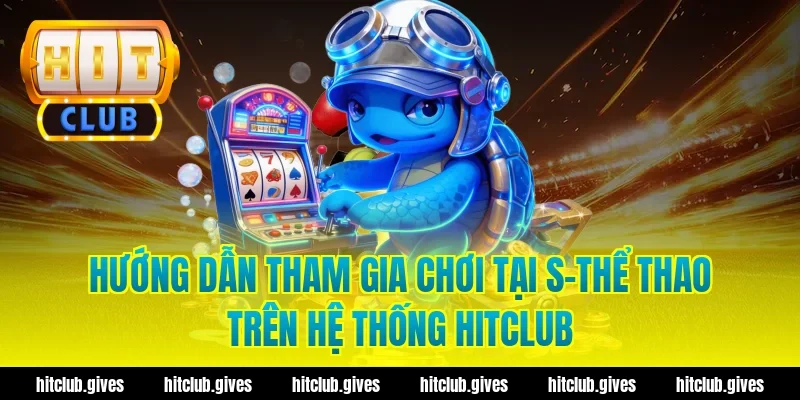 Hướng Dẫn Tham Gia Chơi Tại S-Thể Thao Trên Hệ Thống Hitclub