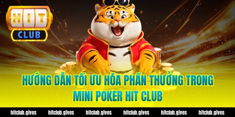 Hướng dẫn tối ưu hóa phần thưởng trong mini poker hit club