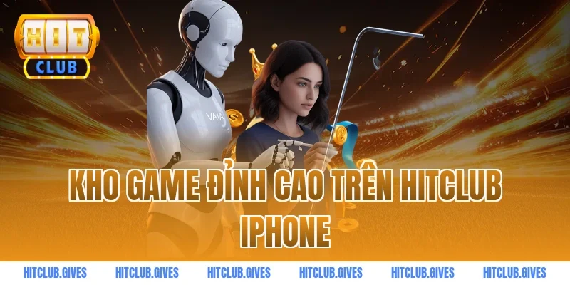 Kho game đỉnh cao trên HITCLUB iphone