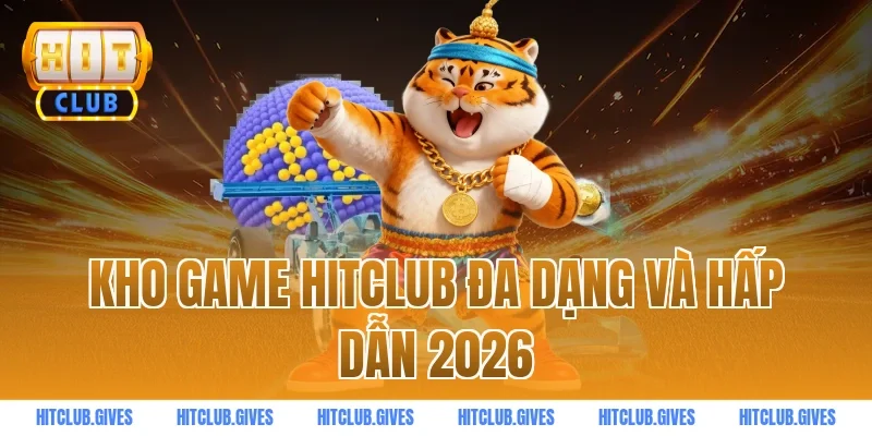Kho game HITCLUB đa dạng và hấp dẫn 2026