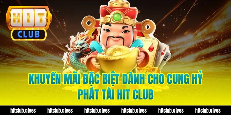 Khuyến mãi đặc biệt dành cho cung hỷ phát tài hit club