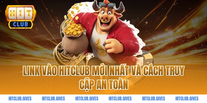 Link vào HITCLUB mới nhất và cách truy cập an toàn