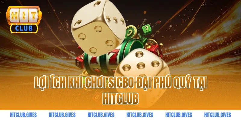 Lợi Ích Khi Chơi Sicbo Đại Phú Quý Tại Hitclub