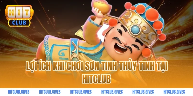 Lợi Ích Khi Chơi Sơn Tinh Thủy Tinh Tại Hitclub