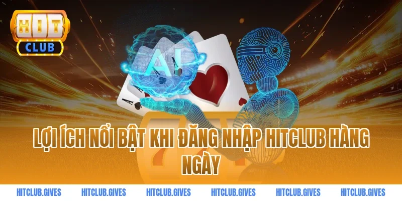 Lợi ích nổi bật khi đăng nhập HITCLUB hàng ngày
