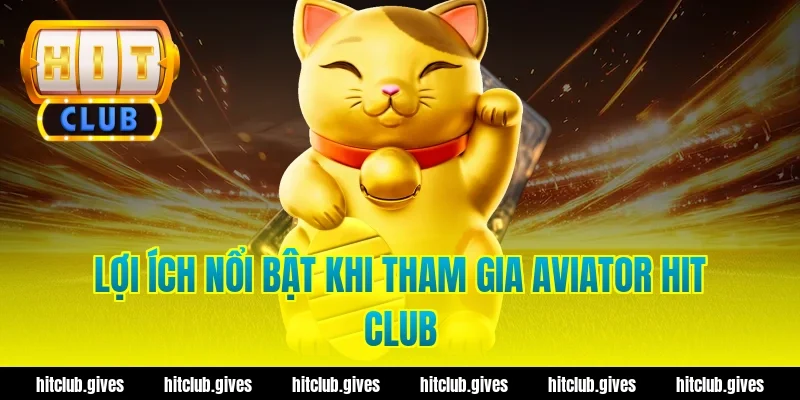Lợi ích nổi bật khi tham gia aviator hit club