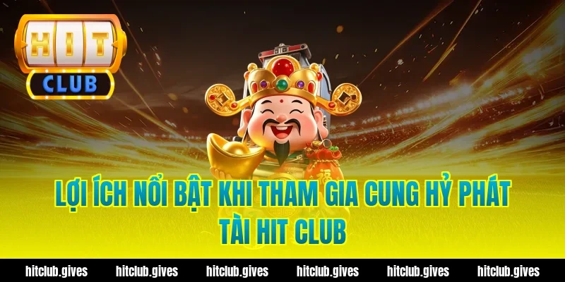 Lợi ích nổi bật khi tham gia cung hỷ phát tài hit club