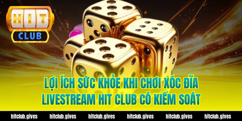 Xóc Đĩa Livestream Hit Club – Trải Nghiệm Chơi Minh Bạch