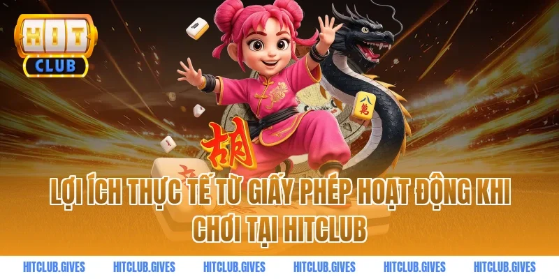 Lợi ích thực tế từ giấy phép hoạt động khi chơi tại HITCLUB