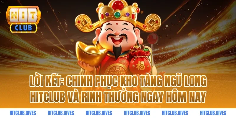 Lời kết: Chinh phục Kho Tàng Ngũ Long HitClub và rinh thưởng ngay hôm nay