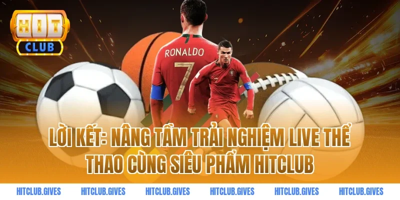 Lời Kết: Nâng Tầm Trải Nghiệm Live Thể Thao Cùng Siêu Phẩm Hitclub