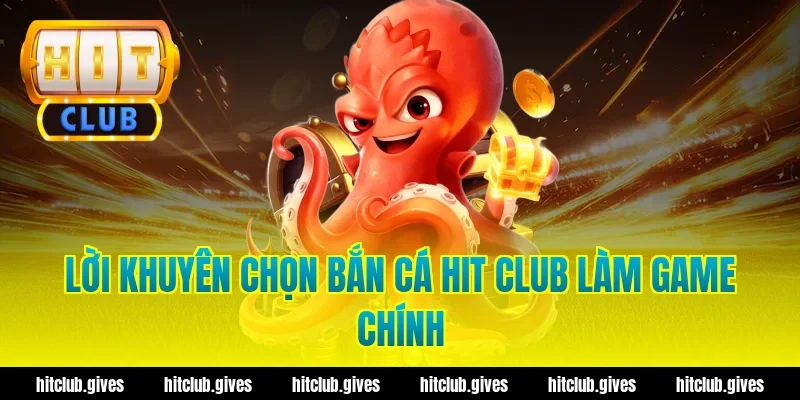 Lời khuyên chọn bắn cá hit club làm game chính
