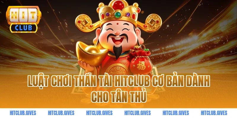Luật chơi thần tài hitclub cơ bản dành cho tân thủ