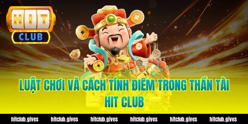 Luật Chơi Và Cách Tính Điểm Trong Thần Tài Hit Club