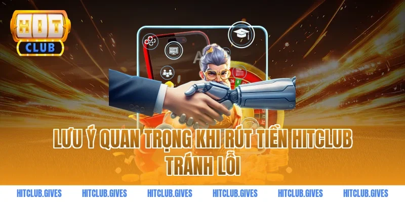 Lưu ý quan trọng khi rút tiền HITCLUB tránh lỗi