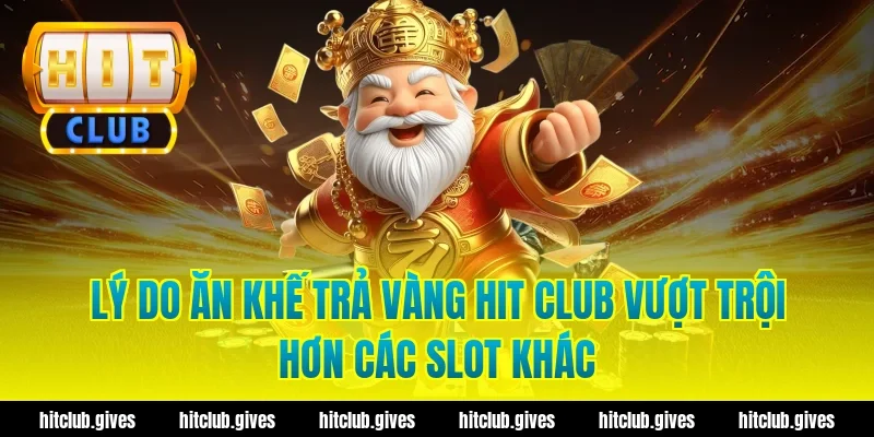 Lý do ăn khế trả vàng hit club vượt trội hơn các slot khác