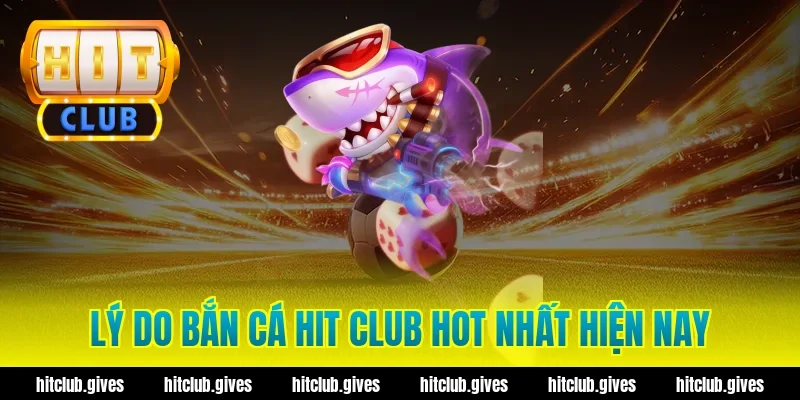 Lý do bắn cá hit club hot nhất hiện nay
