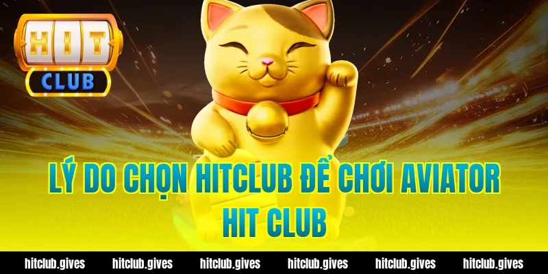 Lý do chọn HitClub để chơi aviator hit club