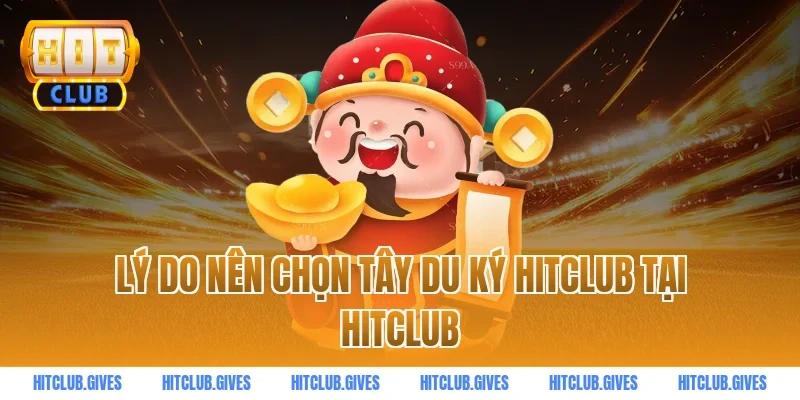 Lý Do Nên Chọn Tây Du Ký HitClub Tại HitClub
