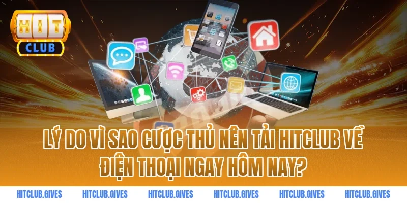 Lý do vì sao cược thủ nên tải HITCLUB về điện thoại ngay hôm nay?