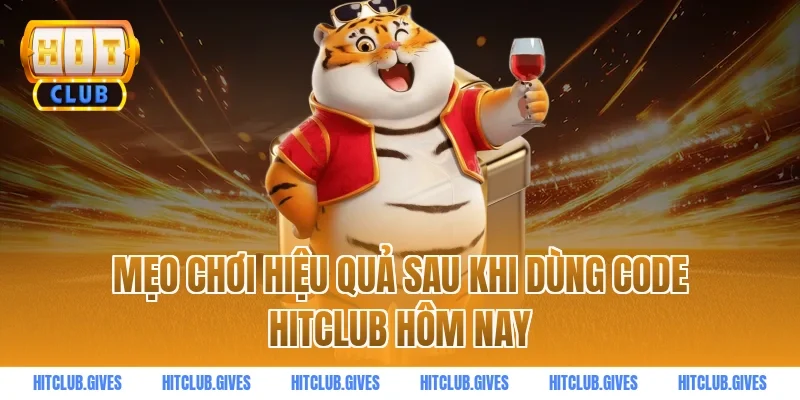 Mẹo chơi hiệu quả sau khi dùng code HITCLUB hôm nay