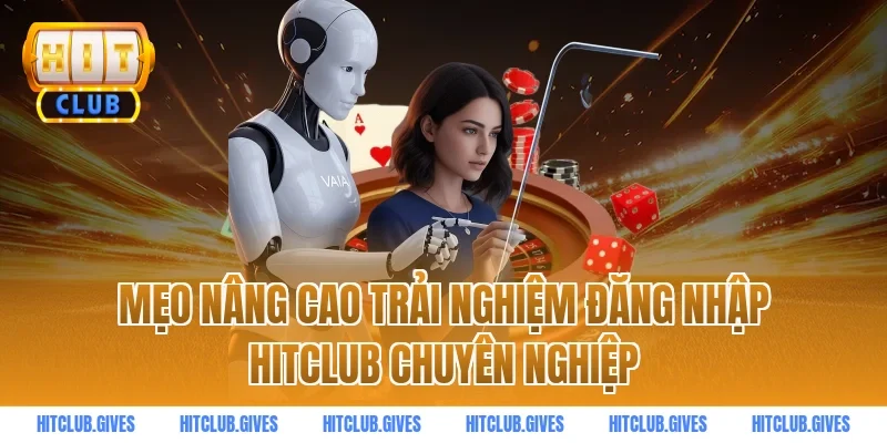 Mẹo nâng cao trải nghiệm đăng nhập HITCLUB chuyên nghiệp