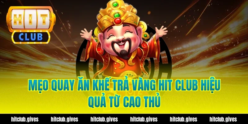 Mẹo quay ăn khế trả vàng hit club hiệu quả từ cao thủ