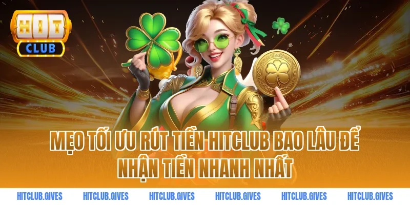 Mẹo tối ưu rút tiền HITCLUB bao lâu để nhận tiền nhanh nhất
