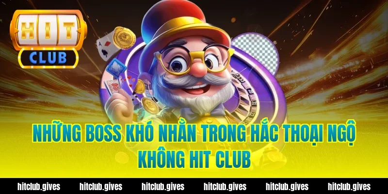 Những boss khó nhằn trong hắc thoại ngộ không hit club