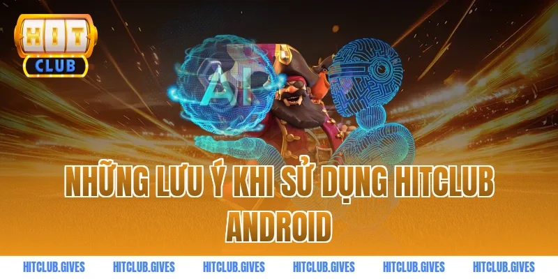 Những Lưu Ý Khi Sử Dụng HITCLUB Android