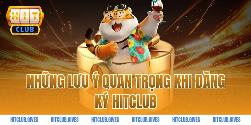 Những lưu ý quan trọng khi đăng ký HITCLUB