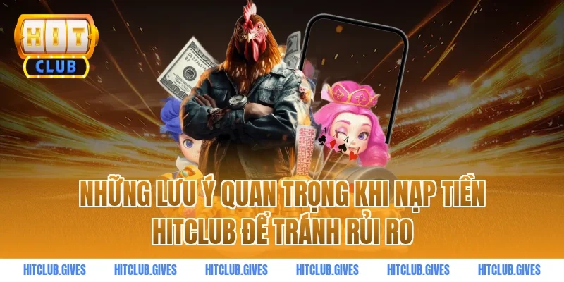 Những Lưu Ý Quan Trọng Khi Nạp Tiền HITCLUB Để Tránh Rủi Ro