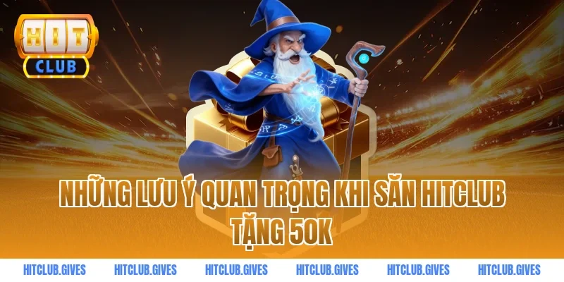 Những Lưu Ý Quan Trọng Khi Săn HITCLUB Tặng 50k