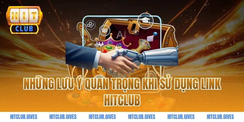 Những lưu ý quan trọng khi sử dụng link HITCLUB