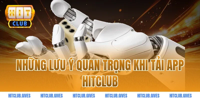 Những lưu ý quan trọng khi tải app HITCLUB