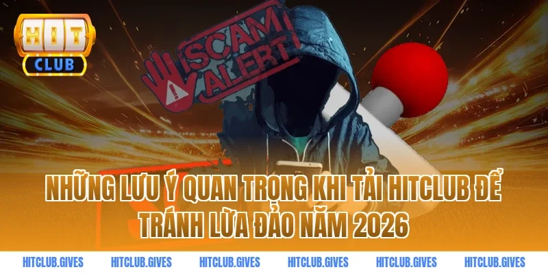 Những lưu ý quan trọng khi tải HITCLUB để tránh lừa đảo năm 2026