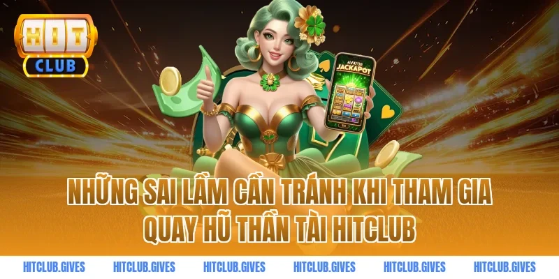 Những sai lầm cần tránh khi tham gia quay hũ thần tài hitclub