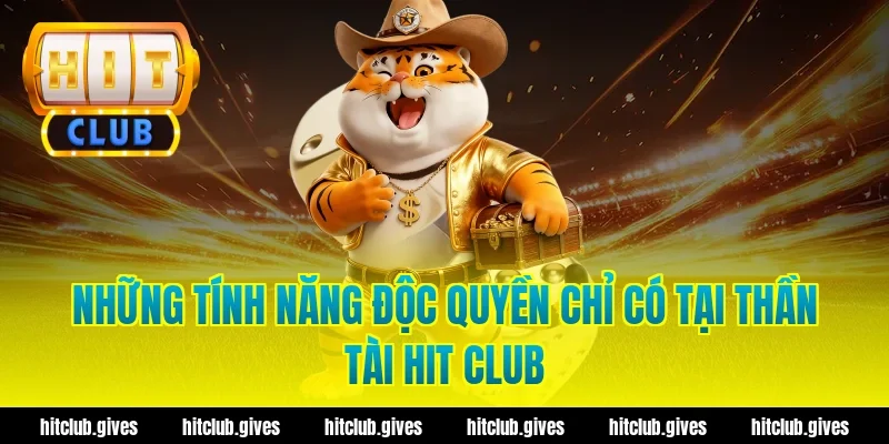Những Tính Năng Độc Quyền Chỉ Có Tại Thần Tài Hit Club