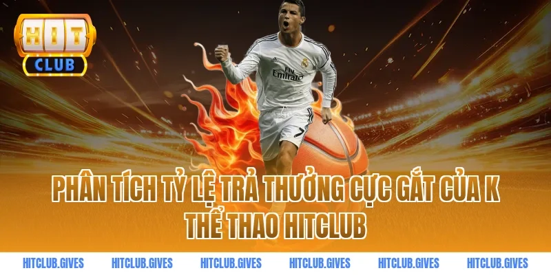 Phân tích tỷ lệ trả thưởng cực gắt của k thể thao hitclub