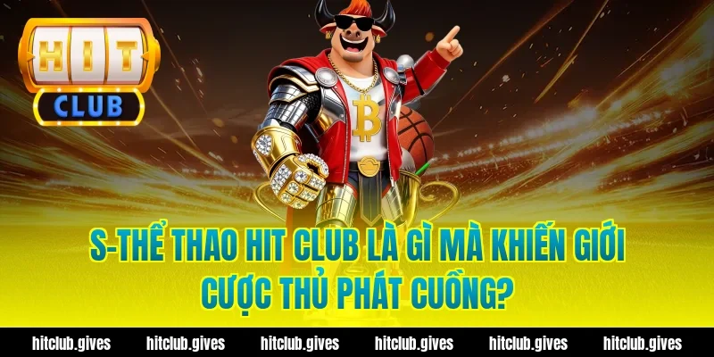 S-Thể Thao Hit Club Là Gì Mà Khiến Giới Cược Thủ Phát Cuồng?