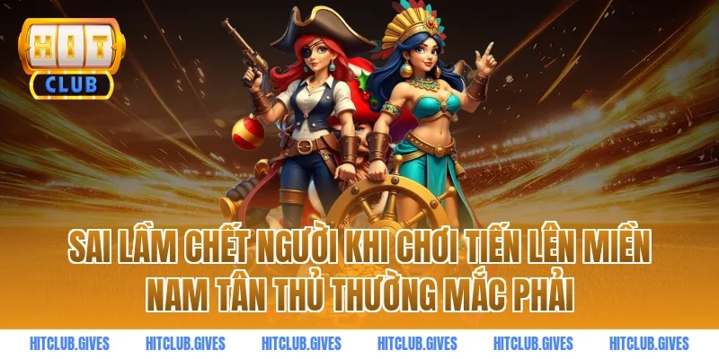 Sai Lầm Chết Người Khi Chơi Tiến Lên Miền Nam Tân Thủ Thường Mắc Phải