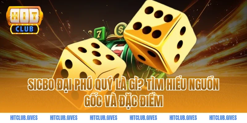 Sicbo Đại Phú Quý Là Gì? Tìm Hiểu Nguồn Gốc Và Đặc Điểm