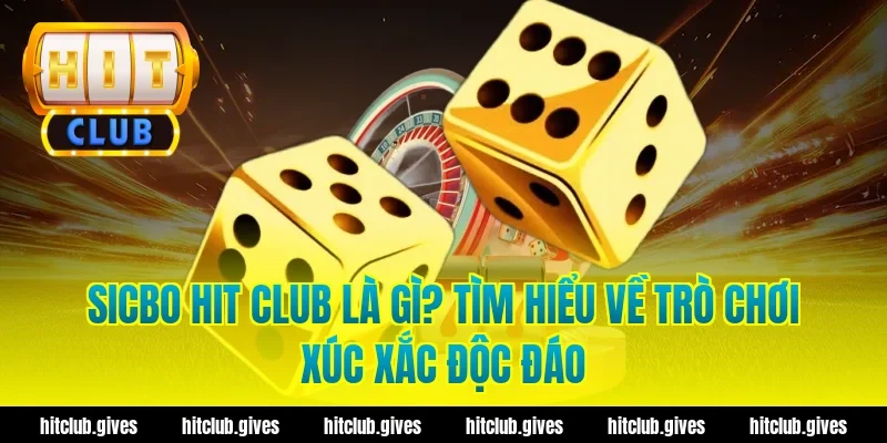 Sicbo Hit Club Là Gì? Tìm Hiểu Về Trò Chơi Xúc Xắc Độc Đáo