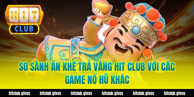 So sánh ăn khế trả vàng hit club với các game nổ hũ khác